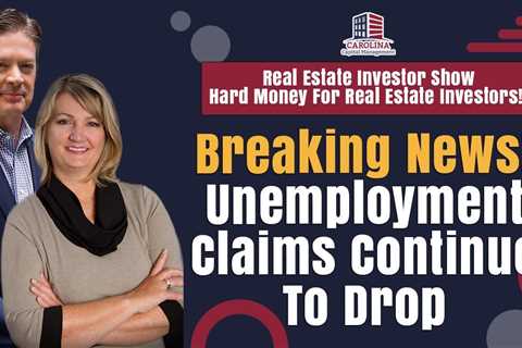 Breaking News! Unemployment Claims Continue To Drop | Hard Money For Real Estate Investors