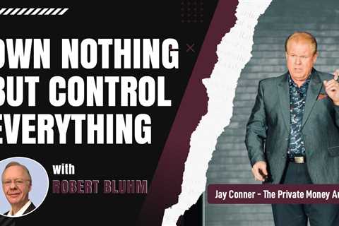 Own Nothing But Control Everything with Robert Bluhm & Jay Conner