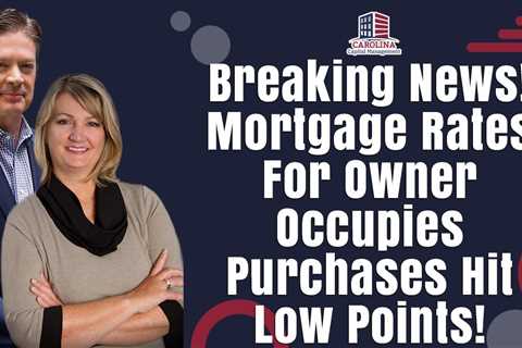 Breaking News! Mortgage Rates For Owner Occupies Purchases Hit Low Points! 1