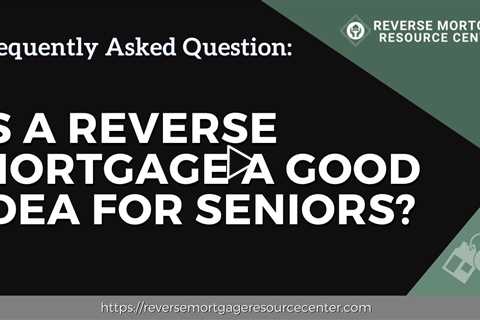 FAQ Is a reverse mortgage a good idea for seniors? | Reverse Mortgage Resource Center