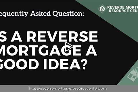 FAQ Is a Reverse Mortgage a good idea? | Reverse Mortgage Resource Center