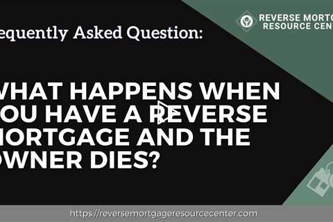 FAQ What happens when you have a reverse mortgage and the owner dies?