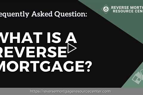 FAQ What is a reverse mortgage? | Reverse Mortgage Resource Center