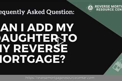 FAQ Can I add my daughter to my reverse mortgage?