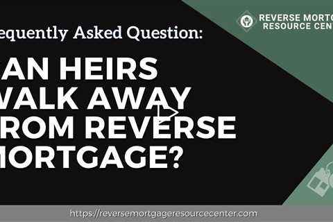 FAQ Can heirs walk away from reverse mortgage?