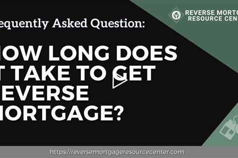 FAQ How long does it take to get reverse mortgage? | Reverse Mortgage Resource Center