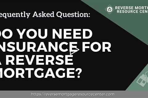 FAQ Do you need insurance for a reverse mortgage? | Reverse Mortgage Resource Center
