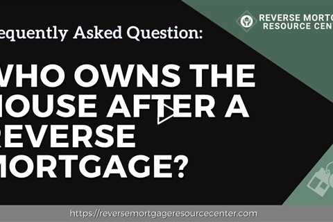 FAQ Who owns the house after a reverse mortgage?