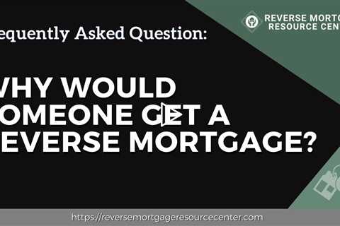 FAQ Why would someone get a reverse mortgage? | Reverse Mortgage Resource Center