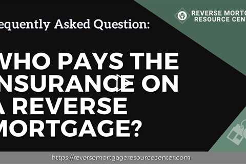 FAQ Who pays the insurance on a reverse mortgage? | Reverse Mortgage Resource Center