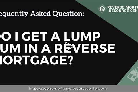 FAQ Do I get a lump sum in a reverse mortgage? | Reverse Mortgage Resource Center