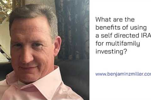 What are the benefits of using a self directed IRA for multifamily investing?  Benjamin Z Miller