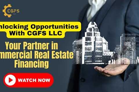 Unlocking Opportunities With CGFS LLC | Your Partner in Commercial Real Estate Financing
