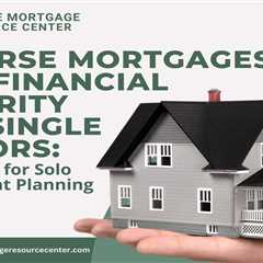 Reverse Mortgages and Financial Security for Single Seniors: Strategies for Solo Retirement Planning