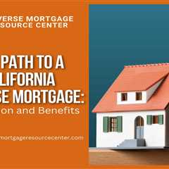 The Path to a California Reverse Mortgage: Application and Benefits