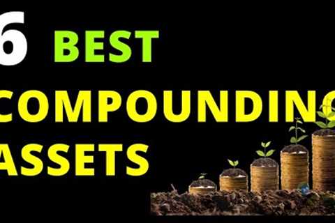 6 Best Compounding Assets to Start Investing Now