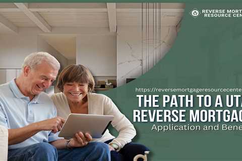 The Path to a Utah Reverse Mortgage: Application and Benefits