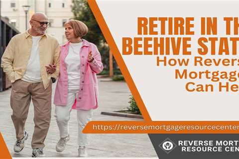 Retire in the Beehive State: How Reverse Mortgages Can Help