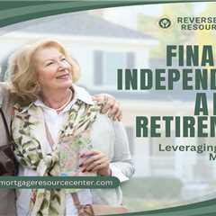 Financial Independence after Retirement: Leveraging Reverse Mortgages