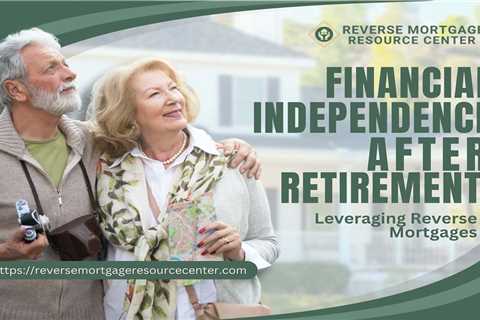 Financial Independence after Retirement: Leveraging Reverse Mortgages