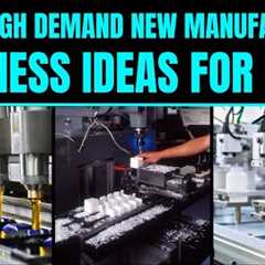 Top 10 High Demand New Manufacturing Business Ideas for 2025