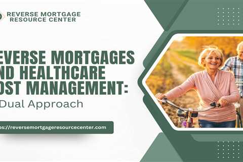 Reverse Mortgages and Healthcare Cost Management: A Dual Approach