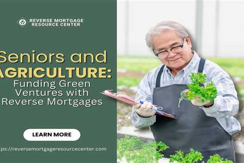 Seniors and Sustainable Agriculture: Funding Green Ventures with Reverse Mortgages