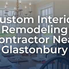 Custom interior remodeling contractor near Glastonbury