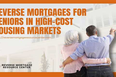Reverse Mortgages for Seniors in High-Cost Housing Markets
