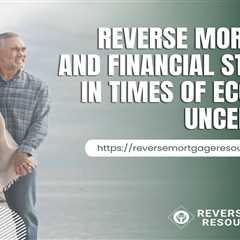 Reverse Mortgages and Financial Stability in Times of Economic Uncertainty