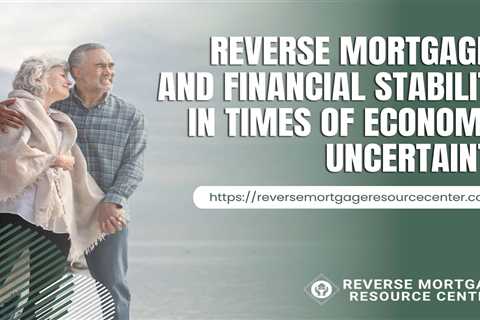 Reverse Mortgages and Financial Stability in Times of Economic Uncertainty