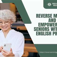 Reverse Mortgages and Financial Empowerment for Seniors with Limited English Proficiency