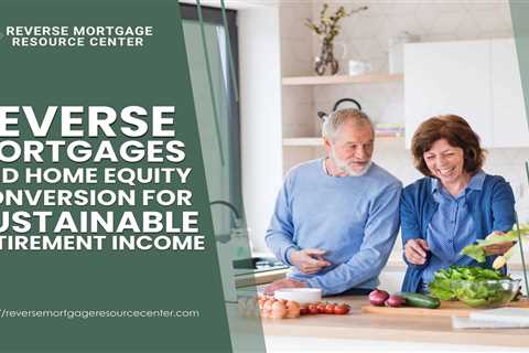 Reverse Mortgages and Home Equity Conversion for Sustainable Retirement Income