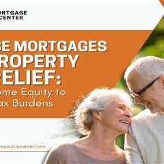Reverse Mortgages and Property Tax Relief: Utilizing Home Equity to Alleviate Tax Burdens