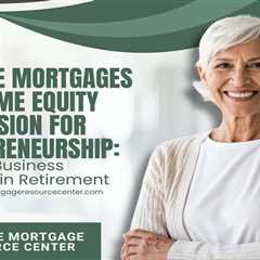 Reverse Mortgages and Home Equity Conversion for Entrepreneurship: Funding Business Ventures in..