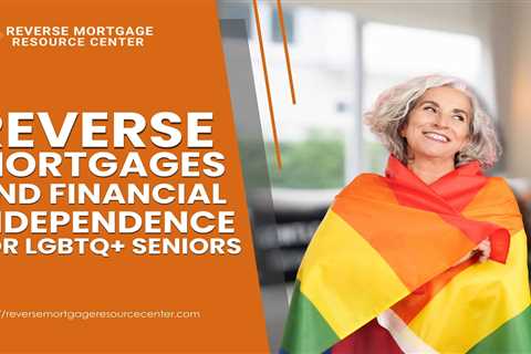 Reverse Mortgages and Financial Independence for LGBTQ+ Seniors