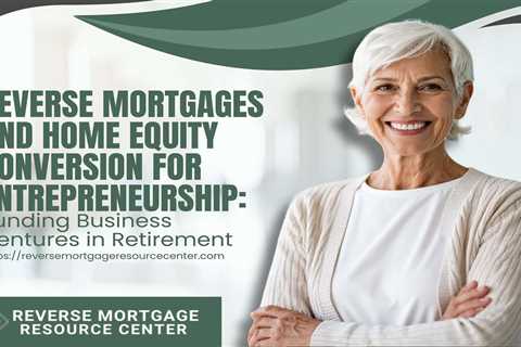 Reverse Mortgages and Home Equity Conversion for Entrepreneurship: Funding Business Ventures in..