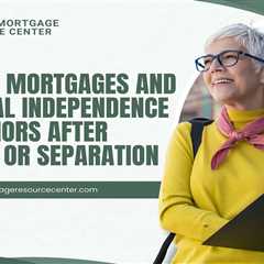 Reverse Mortgages and Financial Independence for Seniors After Divorce or Separation